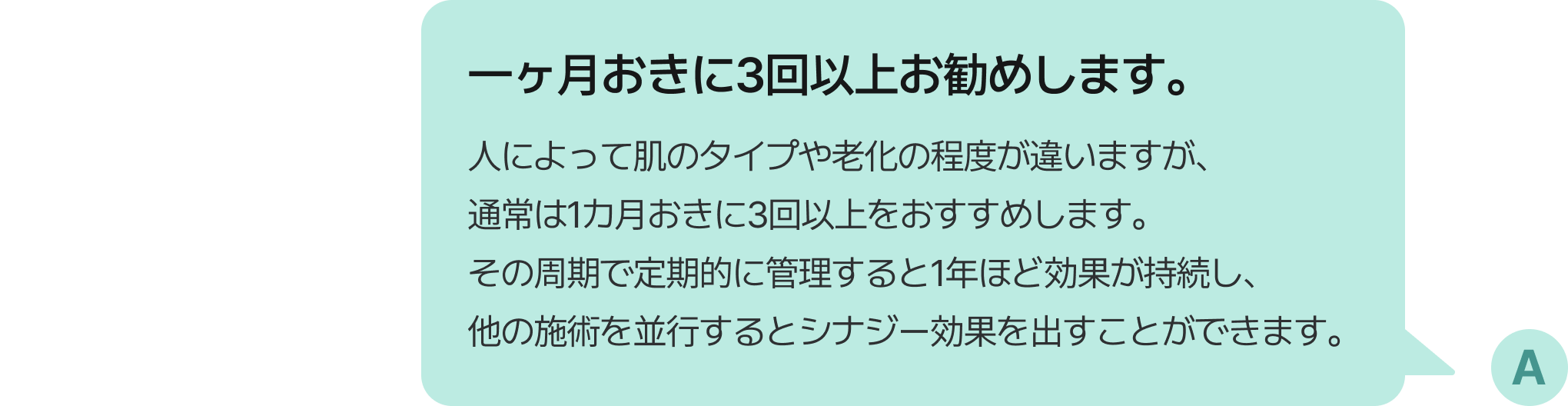 一ヶ月おきに3回以上お勧めします。人によって肌のタイプや老化の程度が違いますが、通常は1カ月おきに3回以上をおすすめします。その周期で定期的に管理すると1年ほど効果が持続し、他の施術を並行するとシナジー効果を出すことができます。